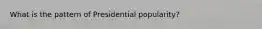 What is the pattern of Presidential popularity?