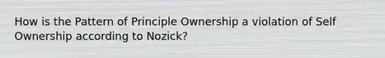 How is the Pattern of Principle Ownership a violation of Self Ownership according to Nozick?