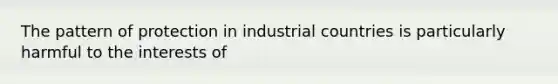 The pattern of protection in industrial countries is particularly harmful to the interests of