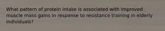 What pattern of protein intake is associated with improved muscle mass gains in response to resistance training in elderly individuals?