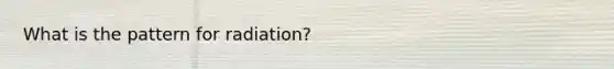 What is the pattern for radiation?