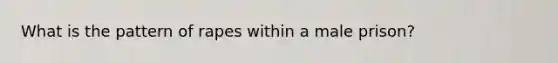 What is the pattern of rapes within a male prison?