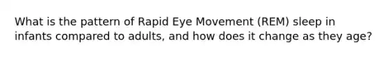 What is the pattern of Rapid Eye Movement (REM) sleep in infants compared to adults, and how does it change as they age?