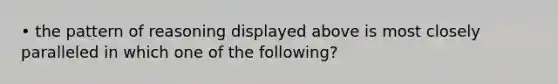• the pattern of reasoning displayed above is most closely paralleled in which one of the following?