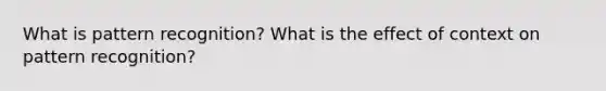 What is pattern recognition? What is the effect of context on pattern recognition?