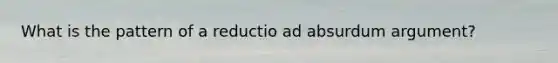 What is the pattern of a reductio ad absurdum argument?