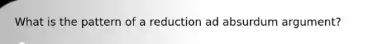 What is the pattern of a reduction ad absurdum argument?