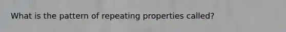 What is the pattern of repeating properties called?