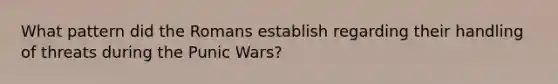 What pattern did the Romans establish regarding their handling of threats during the Punic Wars?