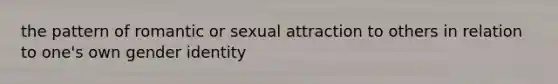 the pattern of romantic or sexual attraction to others in relation to one's own gender identity