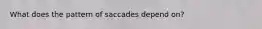 What does the pattern of saccades depend on?