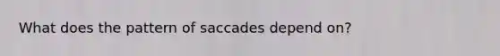 What does the pattern of saccades depend on?