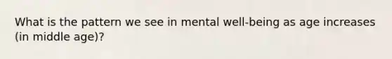 What is the pattern we see in mental well-being as age increases (in middle age)?