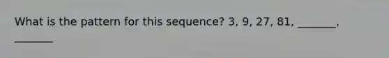 What is the pattern for this sequence? 3, 9, 27, 81, _______, _______