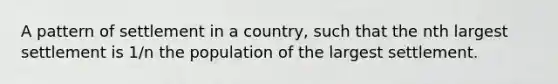 A pattern of settlement in a country, such that the nth largest settlement is 1/n the population of the largest settlement.