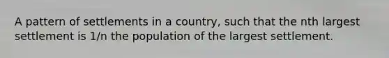 A pattern of settlements in a country, such that the nth largest settlement is 1/n the population of the largest settlement.