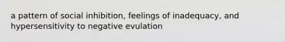 a pattern of social inhibition, feelings of inadequacy, and hypersensitivity to negative evulation