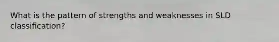 What is the pattern of strengths and weaknesses in SLD classification?