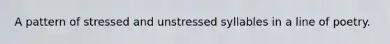 A pattern of stressed and unstressed syllables in a line of poetry.