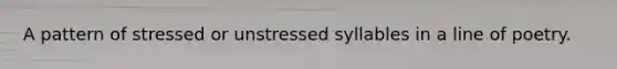 A pattern of stressed or unstressed syllables in a line of poetry.