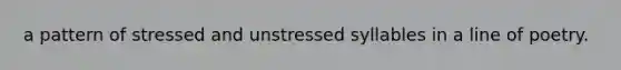 a pattern of stressed and unstressed syllables in a line of poetry.