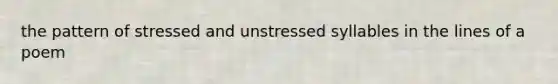 the pattern of stressed and unstressed syllables in the lines of a poem