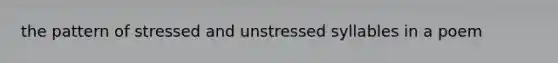 the pattern of stressed and unstressed syllables in a poem