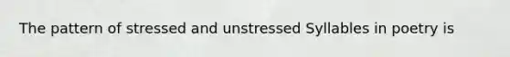 The pattern of stressed and unstressed Syllables in poetry is