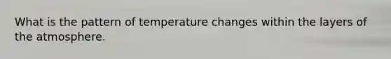 What is the pattern of temperature changes within the layers of the atmosphere.