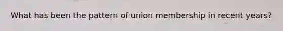 What has been the pattern of union membership in recent years?