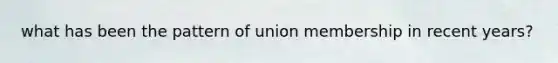 what has been the pattern of union membership in recent years?