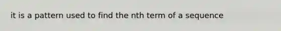 it is a pattern used to find the nth term of a sequence