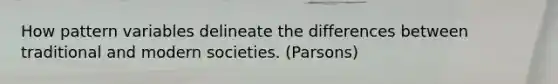 How pattern variables delineate the differences between traditional and modern societies. (Parsons)