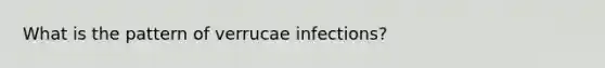 What is the pattern of verrucae infections?