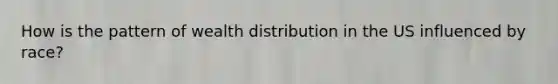How is the pattern of wealth distribution in the US influenced by race?