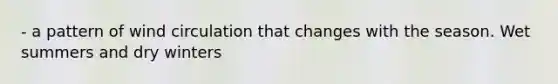 - a pattern of wind circulation that changes with the season. Wet summers and dry winters