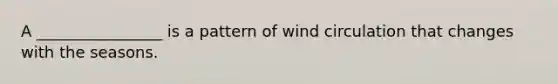 A ________________ is a pattern of wind circulation that changes with the seasons.