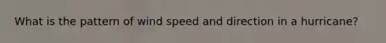 What is the pattern of wind speed and direction in a hurricane?