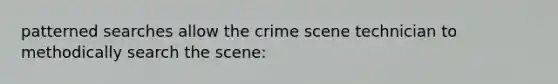 patterned searches allow the crime scene technician to methodically search the scene: