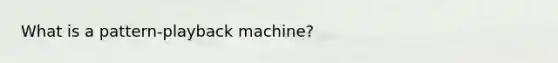 What is a pattern-playback machine?