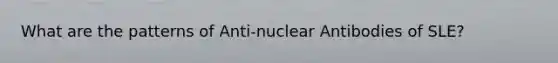 What are the patterns of Anti-nuclear Antibodies of SLE?