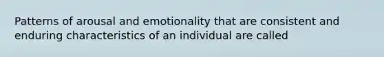 Patterns of arousal and emotionality that are consistent and enduring characteristics of an individual are called