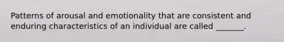 Patterns of arousal and emotionality that are consistent and enduring characteristics of an individual are called _______.