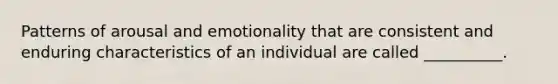 Patterns of arousal and emotionality that are consistent and enduring characteristics of an individual are called __________.