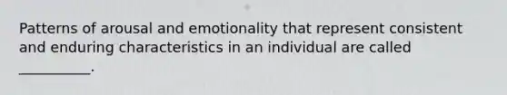 Patterns of arousal and emotionality that represent consistent and enduring characteristics in an individual are called __________.