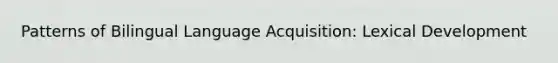 Patterns of Bilingual Language Acquisition: Lexical Development