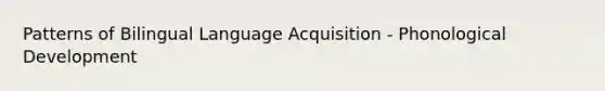 Patterns of Bilingual Language Acquisition - Phonological Development