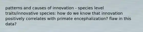 patterns and causes of innovation - species level traits/innovative species: how do we know that innovation positively correlates with primate encephalization? flaw in this data?