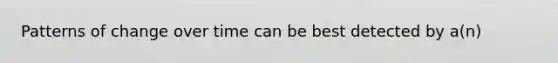 Patterns of change over time can be best detected by a(n)
