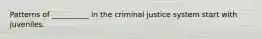 Patterns of __________ in the criminal justice system start with juveniles.